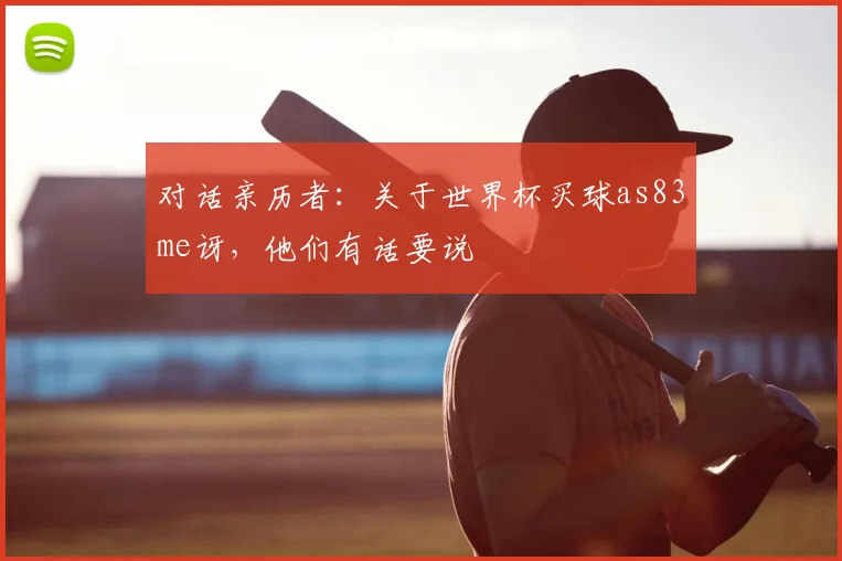 对话亲历者：关于世界杯买球as83me讶，他们有话要说