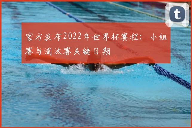 官方发布2022年世界杯赛程：小组赛与淘汰赛关键日期