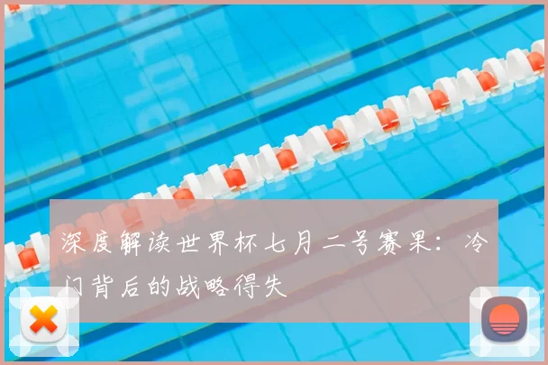 深度解读世界杯七月二号赛果：冷门背后的战略得失