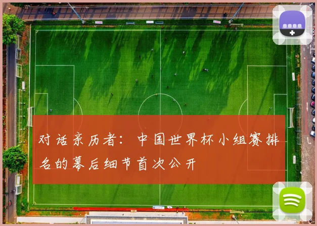 对话亲历者：中国世界杯小组赛排名的幕后细节首次公开