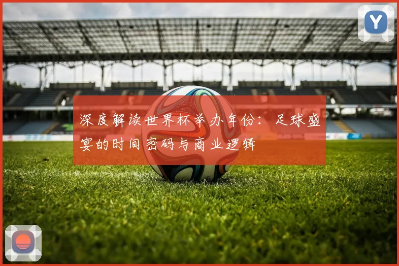 深度解读世界杯举办年份：足球盛宴的时间密码与商业逻辑