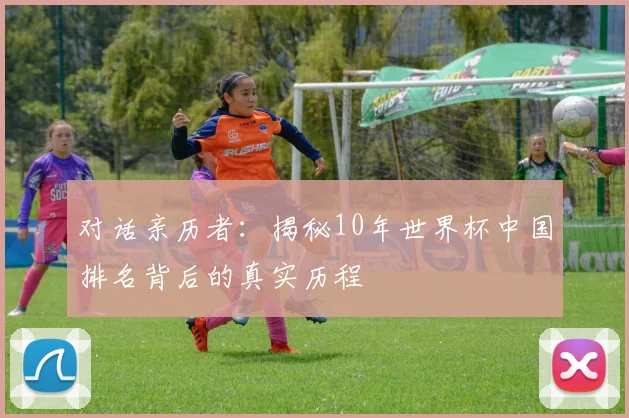 对话亲历者：揭秘10年世界杯中国排名背后的真实历程