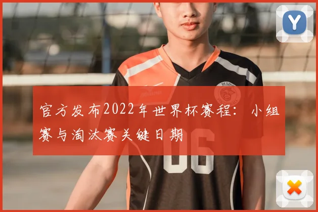 官方发布2022年世界杯赛程：小组赛与淘汰赛关键日期