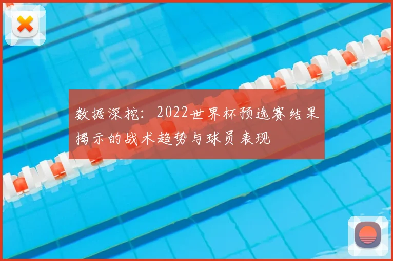 数据深挖:2022世界杯预选赛结果揭示的战术趋势与球员表现