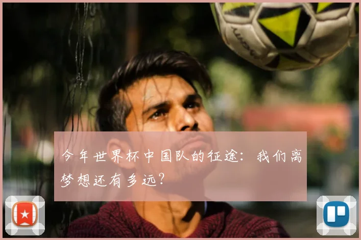 今年世界杯中国队的征途：我们离梦想还有多远？