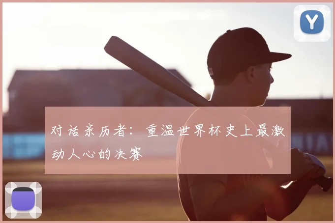 对话亲历者：重温世界杯史上最激动人心的决赛