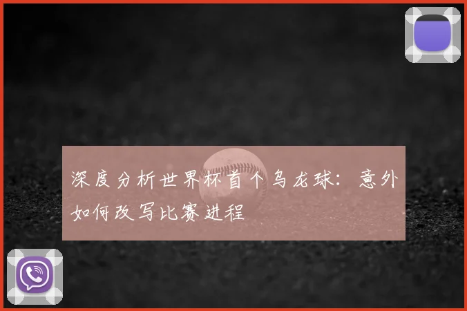 深度分析世界杯首个乌龙球：意外如何改写比赛进程
