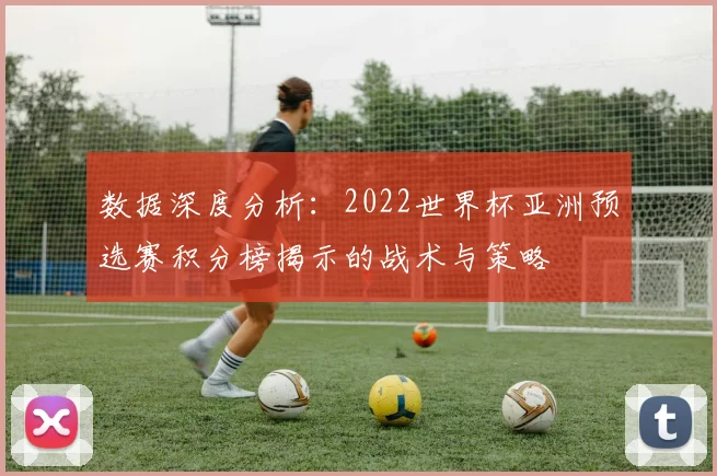 数据深度分析：2022世界杯亚洲预选赛积分榜揭示的战术与策略