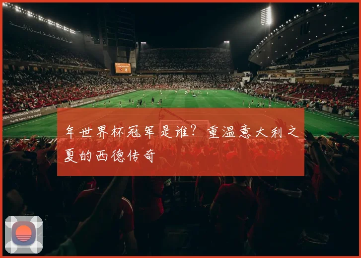 年世界杯冠军是谁?重温意大利之夏的西德传奇