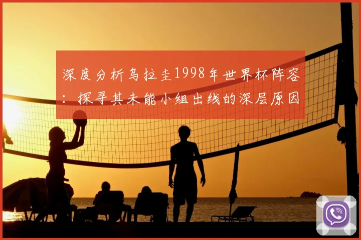 深度分析乌拉圭1998年世界杯阵容：探寻其未能小组出线的深层原因